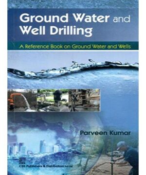 Ground Water and Well Drilling A Reference Book On Ground Water and Wells (PB 2018) By Kumar P.