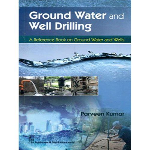 Ground Water and Well Drilling A Reference Book On Ground Water and Wells (PB 2018) By Kumar P.