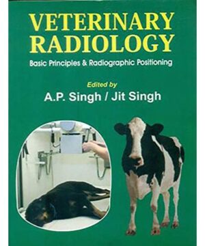 VETERINARY RADIOLOGY BASIC PRINCIPLES AND RADIOGRAPHIC POSITIONING (PB 2017): Basic Prirnciples & Radiographic Positioning By SINGH A. P