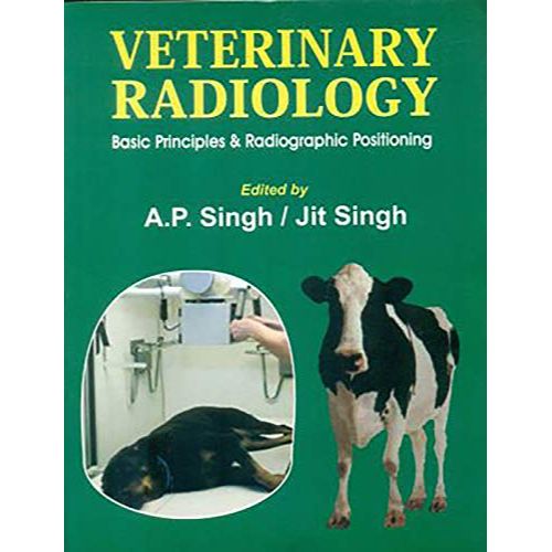 VETERINARY RADIOLOGY BASIC PRINCIPLES AND RADIOGRAPHIC POSITIONING (PB 2017): Basic Prirnciples & Radiographic Positioning By SINGH A. P