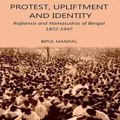 9789394262294.jpg Protest, Upliftment and Identity: Rajbansis and Namasudras of Bengal 1872-1947 By Bipul Mandal - Image 1
